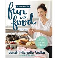 Stirring Up Fun with Food Over 115 Simple, Delicious Ways to Be Creative in the Kitchen by Gellar, Sarah Michelle; Russo, Gia, 9781455538744
