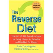 The Reverse Diet Lose 20, 50, 100 Pounds or More by Eating Dinner for Breakfast and Breakfast for Dinner by Cunningham, Tricia; Skolnik, Heidi, 9780470168745
