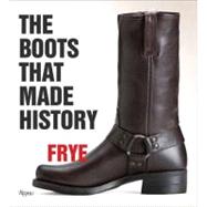 Frye: The Boots That Made History 150 Years of Craftsmanship by Kristal, Marc; Taylor, James; Paisley, Brad; Alexander, Jaimie; Bauer, Kristen, 9780847838745