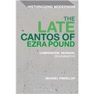 The Late Cantos of Ezra Pound Composition, Revision, Dissemination by Kindellan, Michael Robert; Tonning, Erik; Feldman, Matthew, 9781474258746