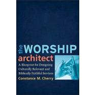 The Worship Architect: A Blueprint for Designing Culturally Relevant and Biblically Faithful Services by Cherry, Constance M., 9780801038747