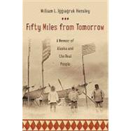 Fifty Miles from Tomorrow : A Memoir of Alaska and the Real People by Hensley, William L. Iggiagruk, 9781429938747