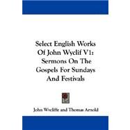 Select English Works of John Wyclif V1 : Sermons on the Gospels for Sundays and Festivals by Wycliffe, John, 9781430448747