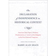 The Declaration of Independence in Historical Context; American State Papers, Petitions, Proclamations, and Letters of the Delegates to the First National Congresses by Compiled, Edited, and Introduced by Barry Alan Shain, 9780300158748