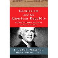 Secularism and the American Republic: Revisiting Thomas Jefferson on Church and State by F. Leroy Forlines, Matthew Steven Bracey, 9780997608748