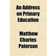An Address on Primary Education by Paterson, Matthew Charles, 9781154468748
