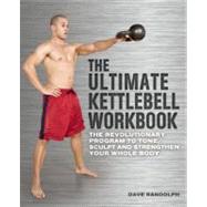 The Ultimate Kettlebells Workbook The Revolutionary Program to Tone, Sculpt and Strengthen Your Whole Body by Randolph, Dave, 9781569758748