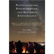 Pentecostalism, Postmodernism, and Reformed Epistemology James K. A. Smith and the Contours of a Postmodern Christian Epistemology by Shin, Yoon; Simmons, J. Aaron, 9781793638748