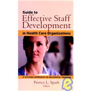 Guide to Effective Staff Development in Health Care Organizations A Systems Approach to Successful Training by Spath, Patrice L., 9780787958749