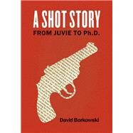A Shot Story From Juvie to Ph.D. by Borkowski, David, 9780823278749