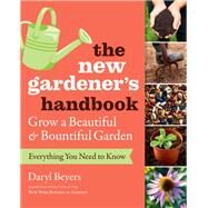 The New Gardener's Handbook Everything You Need to Know to Grow a Beautiful and Bountiful Garden by Beyers, Daryl, 9781604698749