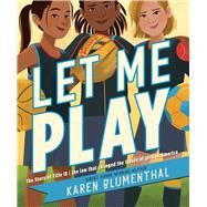 Let Me Play The Story of Title IX: The Law That Changed the Future of Girls in America by Blumenthal, Karen, 9781665918749