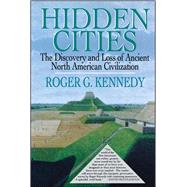 Hidden Cities The Discovery and Loss of Ancient North American Cities by Kennedy, Roger G., 9781451658750