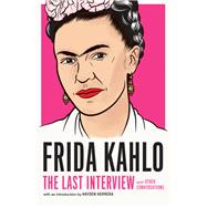 Frida Kahlo: The Last Interview and Other Conversations by Kahlo, Frida; Herrera, Hayden, 9781612198750