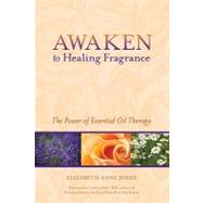 Awaken to Healing Fragrance The Power of Essential Oil Therapy by Jones, Elizabeth Anne; Pert, Candace, 9781556438752