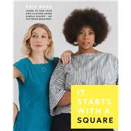 It Starts with a Square Learn to Sew Your Own Clothes Using Simple Shapes�No Patterns Required! by Wood, Cris, 9781577158752