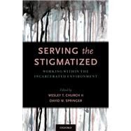 Serving the Stigmatized Working within the Incarcerated Environment by Church, Wesley T.; Springer, David W., 9780190678753