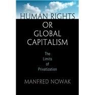 Human Rights or Global Capitalism by Nowak, Manfred, 9780812248753