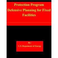 Protection Program Defensive Planning for Fixed Facilities by U.s. Department of Energy, 9781508698753