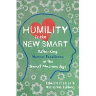 Humility Is the New Smart Rethinking Human Excellence in the Smart Machine Age by Hess, Edward D.; Ludwig, Katherine, 9781626568754