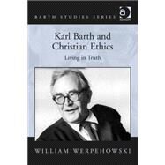 Karl Barth and Christian Ethics: Living in Truth by Werpehowski,William, 9781409438755
