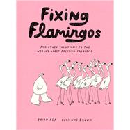 Fixing Flamingos An Intern's Solutions to the World's Least Pressing Problems by Brown, Lucienne; Rea, Brian, 9781797218755