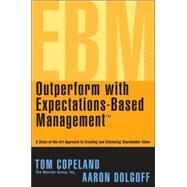 Outperform with Expectations-Based Management A State-of-the-Art Approach to Creating and Enhancing Shareholder Value by Copeland, Tom; Dolgoff, Aaron, 9780471738756