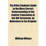 The Bible Students Guide to the More Correct Understanding of the English Translation of the Old Testament, by Reference to the Original Hebrew by Wilson, William; Burgoyne, John, 9781154458756