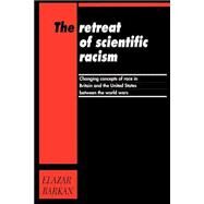 The Retreat of Scientific Racism: Changing Concepts of Race in Britain and the United States between the World Wars by Elazar Barkan, 9780521458757