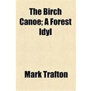 The Birch Canoe: A Forest Idyl by Trafton, Mark, 9781154518757