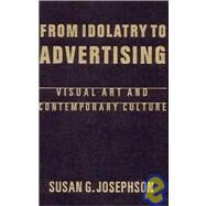 From Idolatry to Advertising: Visual Art and Contemporary Culture: Visual Art and Contemporary Culture by Josephson,Susan G., 9781563248757