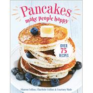 Pancakes Make People Happy Over 75 Recipes by Collins, Sharon; Collins, Charlotte; Wade, Courtney, 9781578268757