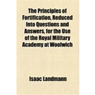 The Principles of Fortification, Reduced into Questions and Answers, for the Use of the Royal Military Academy at Woolwich by Landmann, Isaac; Landmann, George Thomas, 9781154508758