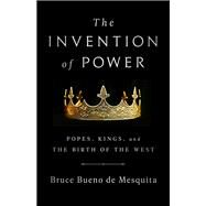 The Invention of Power Popes, Kings, and the Birth of the West by Bueno de Mesquita, Bruce, 9781541768758
