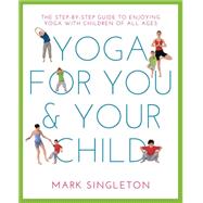 YOGA FOR YOU AND YOUR CHILD The Step-by-step Guide to Enjoying Yoga with Children of All Ages by Singleton, Mark, 9781780288758