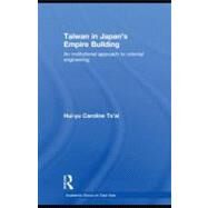 Taiwan in Japan's Empire-Building : An Institutional Approach to Colonial Engineering by Tsai, Hui-yu Caroline, 9780203888759