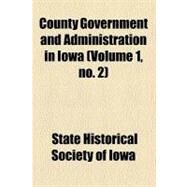 County Government and Administration in Iowa by State Historical Society of Iowa, 9780217438759