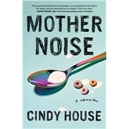 Mother Noise A Memoir by House, Cindy, 9781982168759