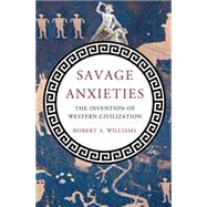 Savage Anxieties The Invention of Western Civilization by Williams, Jr., Robert A., 9780230338760