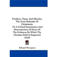 Prophecy, Types, and Miracles, the Great Bulwarks of Christianity: Or a Critical Examination and Demonstration of Some of the Evidences by Which the Christian Faith Is Supported by Thompson, Edward, Jr., 9781104368760