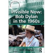 Invisible Now: Bob Dylan in the 1960s by Hughes,John, 9781138268760
