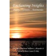Enchanting Insights : PoetrySonnetsTestimonies by Alexander, William L., II; Oaks, Laura P., 9781598248760
