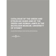 Catalogue of the Greek and Etruscan Vases and of the Greek and Roman Lamps in the Nicholson Museum, University of Sydney by MAC Donald, Louisa, 9781154478761