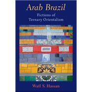 Arab Brazil Fictions of Tertiary Orientalism by Hassan, Wal S., 9780197688762