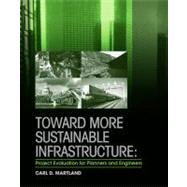 Toward More Sustainable Infrastructure : Project Evaluation for Planners and Engineers by Carl D. Martland, 9780470448762