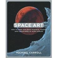 Space Art : How to Draw and Paint Planets, Moons, and Landscapes of Alien Worlds by Carroll, Michael, 9780823048762