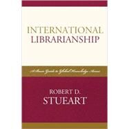 International Librarianship A Basic Guide to Global Knowledge Access by Stueart, Robert D., 9780810858763