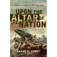 Upon the Altar of the Nation : A Moral History of the Civil War by Stout, Harry S. (Author), 9780143038764