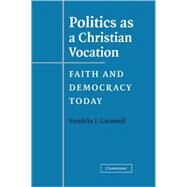 Politics as a Christian Vocation: Faith and Democracy Today by Franklin I. Gamwell, 9780521838764