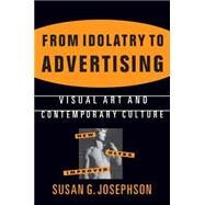From Idolatry to Advertising: Visual Art and Contemporary Culture: Visual Art and Contemporary Culture by Josephson,Susan G., 9781563248764